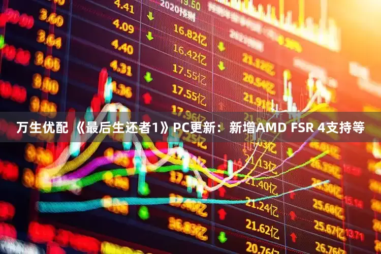 万生优配 《最后生还者1》PC更新：新增AMD FSR 4支持等
