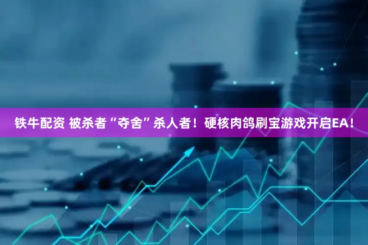 铁牛配资 被杀者“夺舍”杀人者！硬核肉鸽刷宝游戏开启EA！