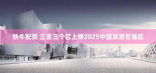 铁牛配资 三亚三个区上榜2025中国旅游百强区